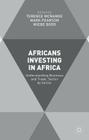 Africans Investing in Africa: Understanding Business and Trade, Sector by Sector By T. McNamee (Editor), M. Pearson (Editor), W. Boer (Editor) Cover Image