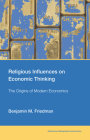 Religious Influences on Economic Thinking: The Origins of Modern Economics (Karl Brunner Distinguished Lecture Series) By Benjamin M. Friedman Cover Image