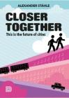 Closer Together: This Is the Future of Cities By Alexander Stahle Cover Image