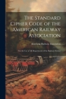 The Standard Cipher Code of the American Railway Association: For the Use of All Departments of the Railway Service By American Railway Association (Created by) Cover Image
