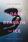 The Dark Beneath the Ice By Amelinda Berube Cover Image