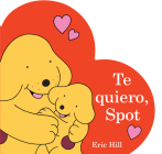 Te quiero, Spot (I Love You, Spot Spanish Edition) By Eric Hill, Eric Hill (Illustrator), Ariela Rudy Zaltzman (Translated by) Cover Image