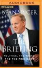 The Briefing: Politics, the Press, and the President By Sean Spicer, Sean Spicer (Read by) Cover Image