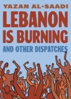 Lebanon Is Burning and Other Dispatches Cover Image