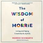 The Wisdom of Morrie: Living and Aging Creatively and Joyfully By Morrie Schwartz, Rob Schwartz, Rob Schwartz (Read by) Cover Image