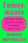 Futuromania: Electronic Dreams and Music Machines By Simon Reynolds Cover Image