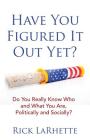 Have You Figured It out Yet?: Do You Really Know Who and What You Are, Politically and Socially? Cover Image