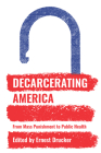 Decarcerating America: From Mass Punishment to Public Health By Ernest Drucker (Editor) Cover Image