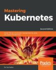 Mastering Kubernetes - Second Edition: Master the art of container management by using the power of Kubernetes By Gigi Sayfan Cover Image