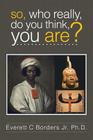 So, Who Really, Do You Think, You Are? By Jr. Borders Ph. D., Everett C. Cover Image