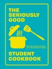The Seriously Good Student Cookbook: 80 Easy Recipes to Make Sure You Don't Go Hungry By Quadrille Cover Image