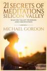 21 Secrets of meditations silicon valley: silicon valley work and meditation By Michael Gordon Cover Image