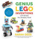 Genius LEGO Inventions with Bricks You Already Have: 40+ New Robots, Vehicles, Contraptions, Gadgets, Games and Other Fun STEM Creations By Sarah Dees Cover Image
