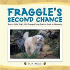 Fraggle's Second Chance: How a Little Dog's Life Changed from Bad, to Good, to Heavenly By A. F. Miller Cover Image