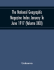 The National Geographic Magazine Index January To June 1917 (Volume Xxxi) Cover Image