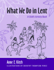 What We Do in Lent: A Child's Activity Book By Anne E. Kitch, Dorothy Thompson Perez (Illustrator) Cover Image