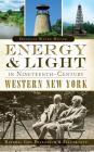 Energy & Light in Nineteenth-Century Western New York: Natural Gas, Petroleum & Electricity By Douglas Wayne Houck Cover Image