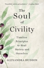 The Soul of Civility: Timeless Principles to Heal Society and Ourselves Cover Image