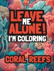 Leave Me Alone! I'm Coloring Coral Reefs: Adult coloring book for mindfulness relaxation Cover Image