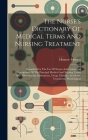 The Nurse's Dictionary Of Medical Terms And Nursing Treatment: Compiled For The Use Of Nurses And Containing Descriptions Of The Principal Medical And By Honnor Morten Cover Image