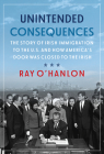 Unintended Consequences: The Story of Irish Immigration to the U.S. and How America’s Door was Closed to the Irish By Ray O'Hanlon Cover Image