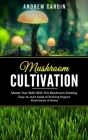 Mushroom Cultivation: Master Your Skills With This Mushroom Growing (Easy-to-start Guide to Growing Organic Mushrooms at Home) By Andrew Cardin Cover Image