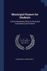 Municipal Finance for Students: A Short Elementary Work on Municipal Accountancy and Finance By A. Municipal Accountant Cover Image