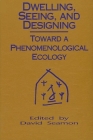 Dwelling, Seeing, and Designing: Toward a Phenomenological Ecology By David Seamon (Editor) Cover Image