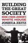 Building the Great Society: Inside Lyndon Johnson's White House By Joshua Zeitz Cover Image