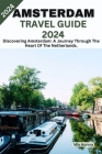 Amsterdam Travel Guide 2024: Discovering Amsterdam: A Journey Through The Heart Of The Netherlands. By Mia Aurora Cover Image
