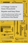 A Vintage Guide to Some Household Repairs and Easy Fixes - Including Restoring Tables and Chairs and Restoring Plaster and Defective Floor Boards By Anon Cover Image