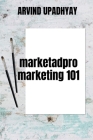 Marketadpro-Marketing 101 By Arvind Upadhyay Cover Image