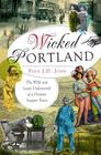 Wicked Portland:: The Wild and Lusty Underworld of a Frontier Seaport Town Cover Image