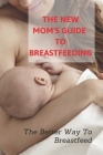 The New Mom's Guide To Breastfeeding: The Better Way To Breastfeed: Cooking For Baby Book Cover Image