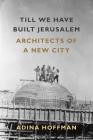 Till We Have Built Jerusalem: Architects of a New City By Adina Hoffman Cover Image
