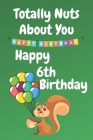 Totally Nuts About You Happy 6th Birthday: Birthday Card 6 Years Old / Birthday Card / Birthday Card Alternative / Birthday Card For Sister / Birthday By Happy Five Publishing Cover Image