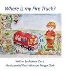 Where is my Fire Truck By Andrew Clark, Maggy Clark (Illustrator) Cover Image