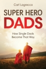 Super Hero Dads: How Single Dads Become That Way By Carl Logrecco Cover Image