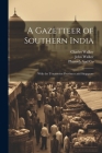 A Gazetteer of Southern India: With the Tenasserim Provinces and Singapore By John Walker, Pharoah And Co, Charles Walker Cover Image