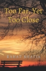 Too Far, Yet Too Close By Rahat Bhatia Cover Image
