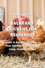 Backyard Chickens for Beginners: Guide to Raising Chickens in Your Backyard, Choosing a Coop, Feeding & Care By Blythe Bruce Cover Image
