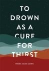 To Drown as a Cure for Thirst: Poems By Blake Auden Cover Image
