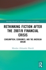 Rethinking Fiction after the 2007/8 Financial Crisis: Consumption, Economics, and the American Dream By Miroslaw Aleksander Miernik Cover Image