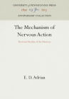 The Mechanism of Nervous Action: Electrical Studies of the Neurone (Anniversary Collection) By E. D. Adrian Cover Image