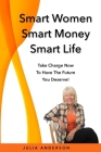 Smart Women Smart Money Smart Life: Take Charge Now to Have the Future You Deserve Cover Image