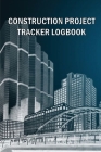 Construction Project Tracker Logbook: Construction Site Daily Gift Log to Record Workforce, Tasks, Schedules, Construction Daily Report and Many Many Cover Image