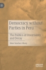 Democracy Without Parties in Peru: The Politics of Uncertainty and Decay By Omar Sanchez-Sibony Cover Image