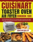 Cuisinart Toaster Oven Air Fryer Cookbook 1000: Easy Tasty Recipes Guide to air fry, convection bake, convection broil, bake, broil, Warm and toast by By Sarah Ogden (Editor), Jonathan Miller Cover Image