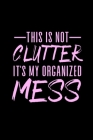 This is Not Clutter It's My Organized Mess: Ten Year Monthly Calendar- Funny Humorous Calendar for Busy Stay at Home Mom or Busy Working Mother By One242seven Prints Cover Image