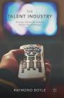 The Talent Industry: Television, Cultural Intermediaries and New Digital Pathways By Raymond Boyle Cover Image